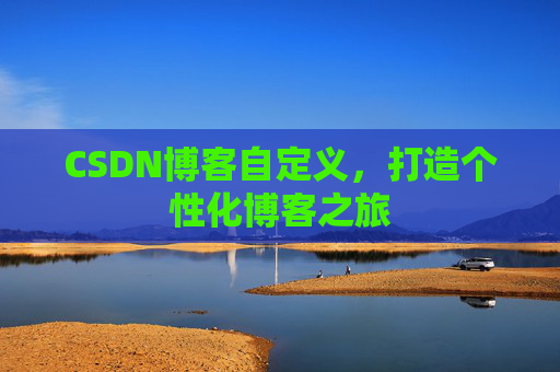 CSDN博客自定义，打造个性化博客之旅
